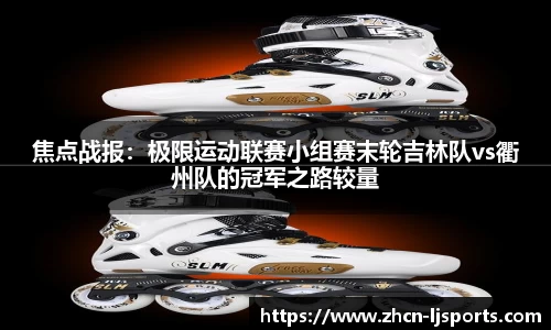 焦点战报：极限运动联赛小组赛末轮吉林队vs衢州队的冠军之路较量