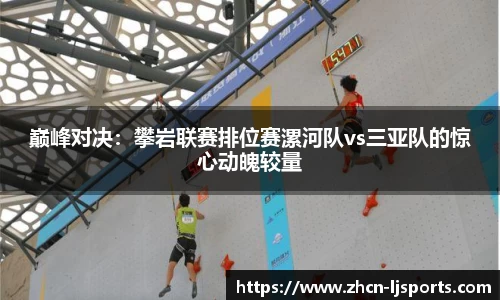 巅峰对决：攀岩联赛排位赛漯河队vs三亚队的惊心动魄较量