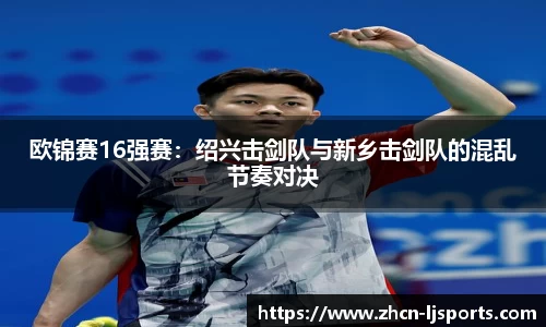 欧锦赛16强赛：绍兴击剑队与新乡击剑队的混乱节奏对决