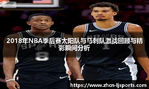 2018年NBA季后赛太阳队与马刺队激战回顾与精彩瞬间分析
